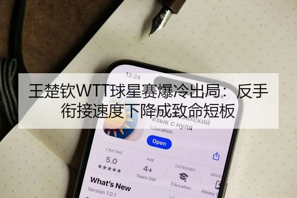 王楚钦WTT球星赛爆冷出局：反手衔接速度下降成致命短板