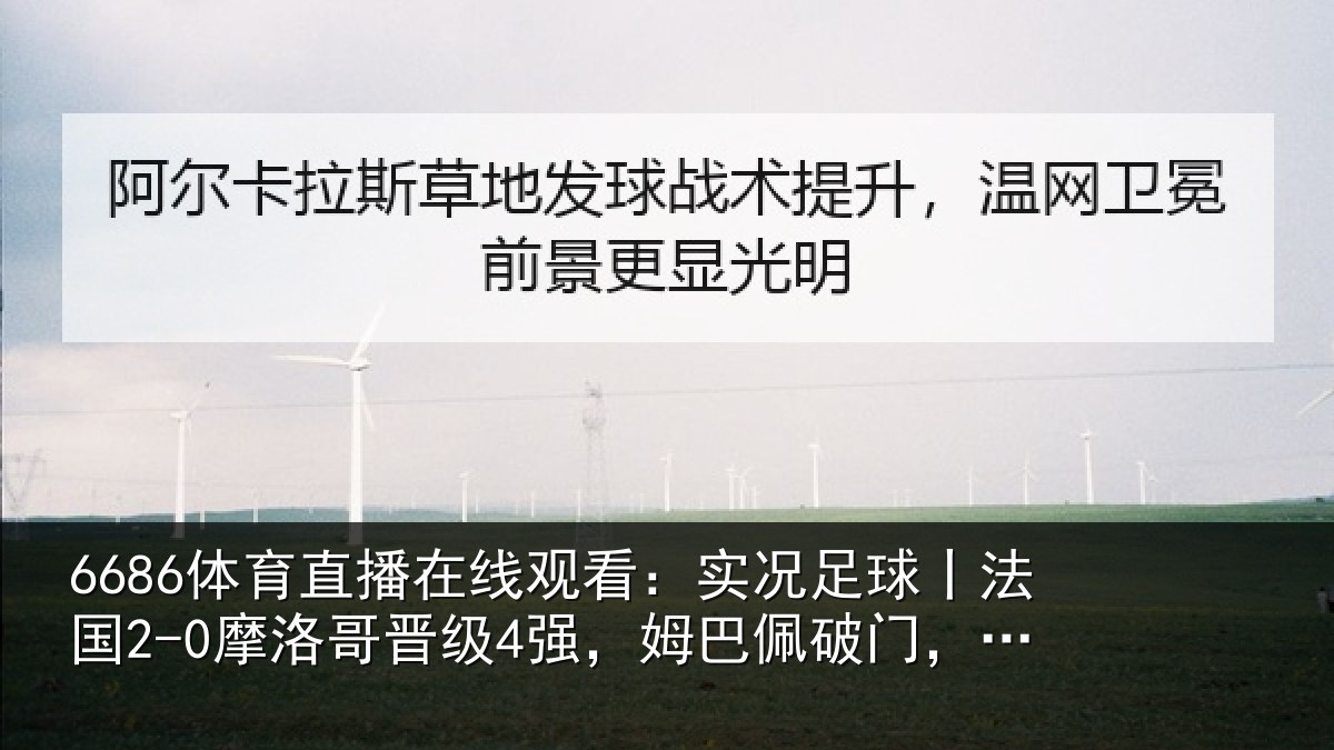 6686体育直播在线观看:实况足球丨法国2-0摩洛哥晋级4强,姆巴佩破门,登贝莱建功