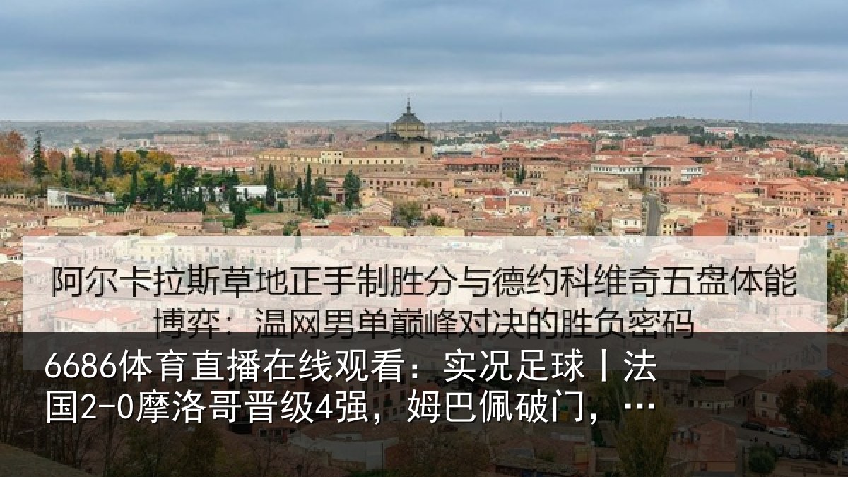 6686体育直播在线观看:实况足球丨法国2-0摩洛哥晋级4强,姆巴佩破门,登贝莱建功