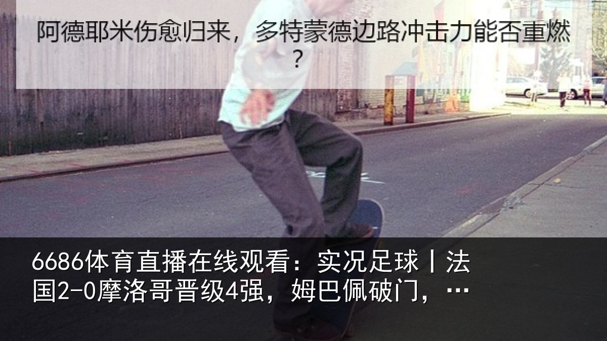 6686体育直播在线观看：实况足球丨法国2-0摩洛哥晋级4强，姆巴佩破门，登贝莱建功