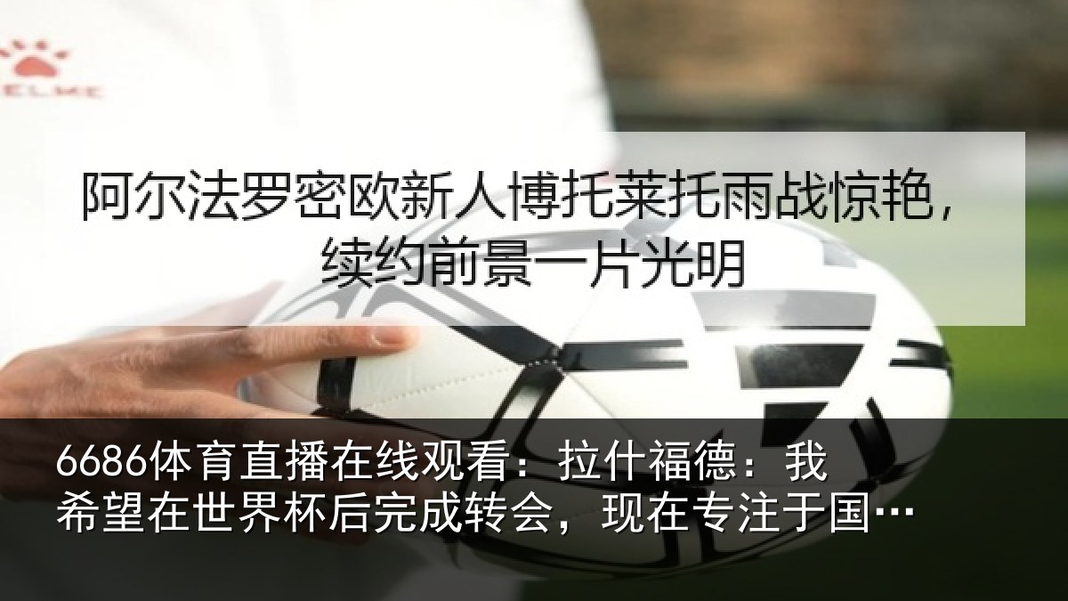6686体育直播在线观看：拉什相关情况杯后相关情况于国家队比赛