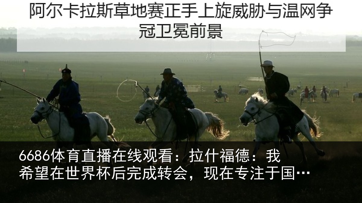 6686体育直播在线观看：拉什相关情况杯后相关情况于国家队比赛