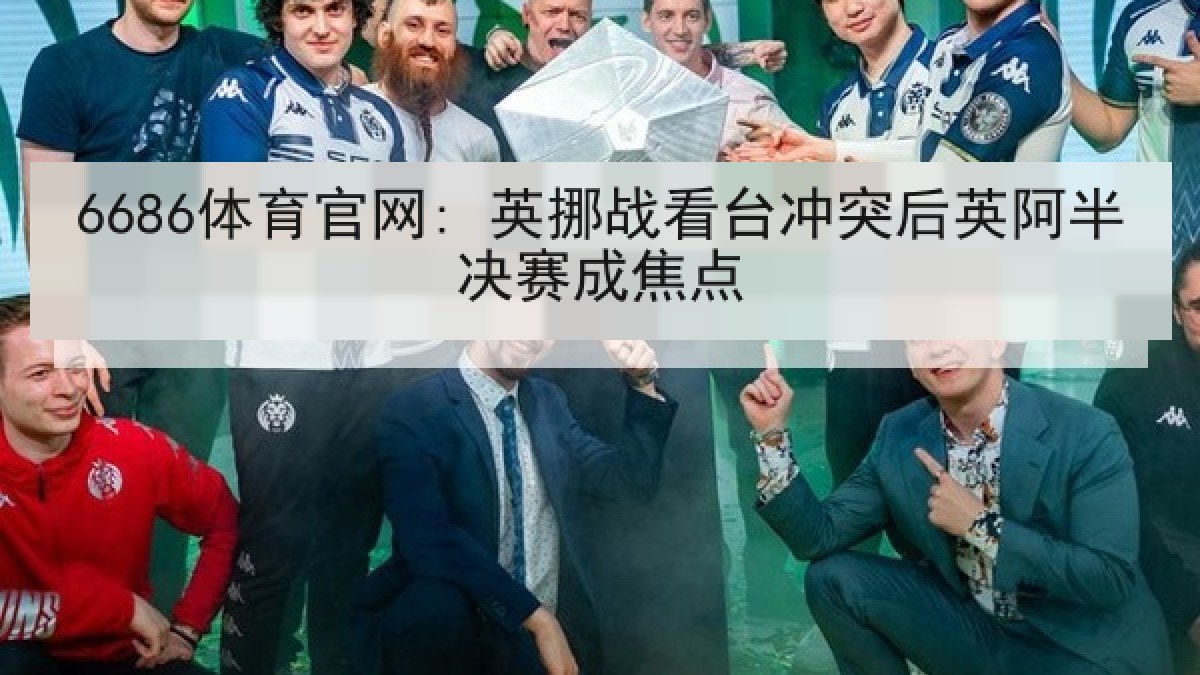 6686体育官网: 英挪战看台冲突后英阿半决赛成焦点