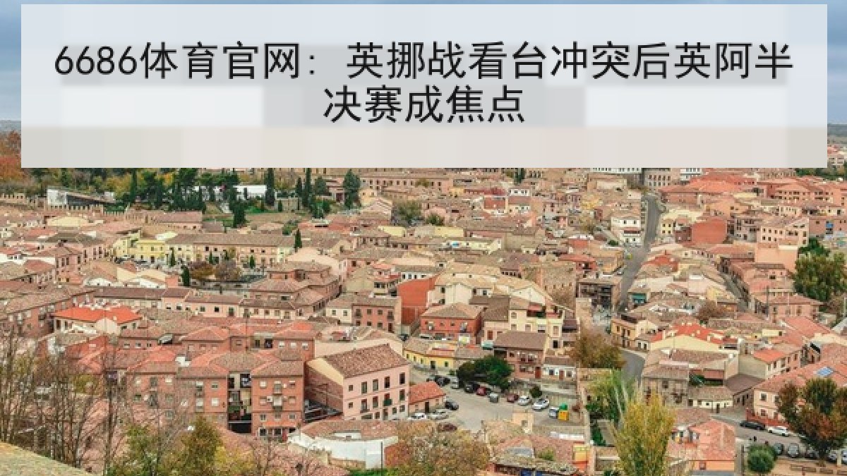 6686体育官网: 英挪战看台冲突后英阿半决赛成焦点