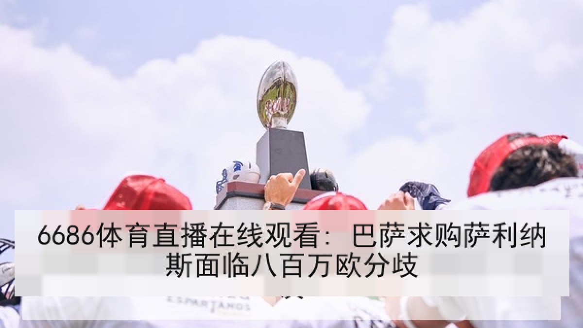 6686体育直播在线观看: 巴萨求购萨利纳斯面临八百万欧分歧