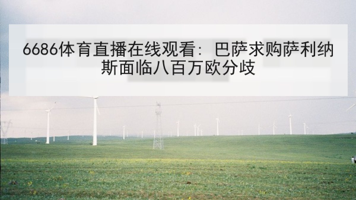 6686体育直播在线观看: 巴萨求购萨利纳斯面临八百万欧分歧