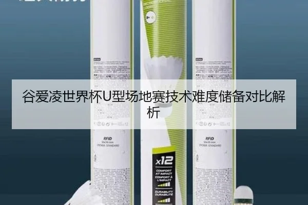 谷爱凌世界杯U型场地赛技术难度储备对比解析