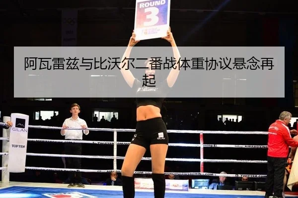 阿瓦雷兹与比沃尔二番战体重协议悬念再起