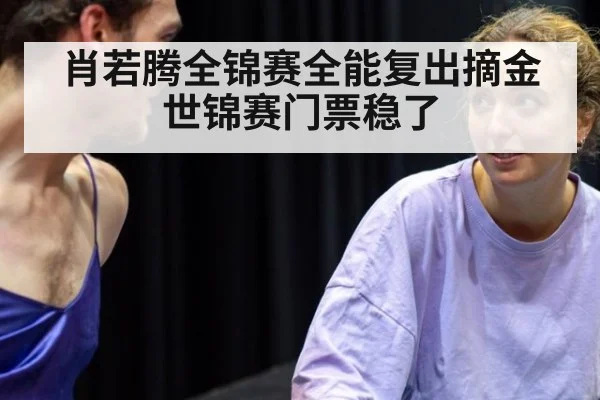 肖若腾全锦赛全能复出摘金世锦赛门票稳了