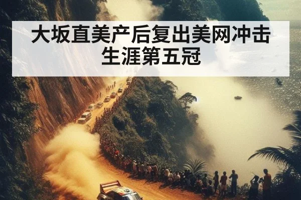 大坂直美产后复出美网冲击生涯第五冠
