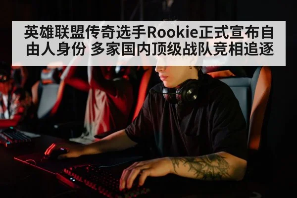 英雄联盟传奇选手Rookie正式宣布自由人身份 多家国内顶级战队竞相追逐
